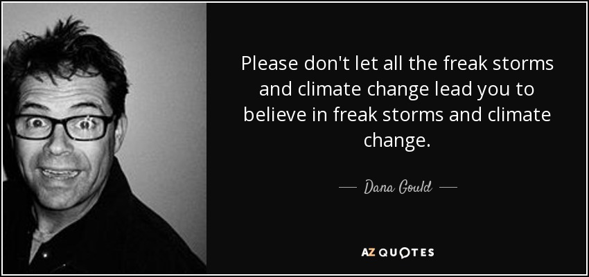 Please don't let all the freak storms and climate change lead you to believe in freak storms and climate change. - Dana Gould