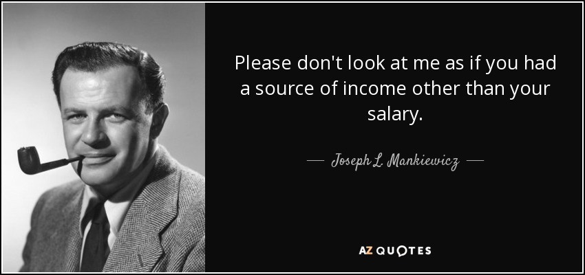 Please don't look at me as if you had a source of income other than your salary. - Joseph L. Mankiewicz