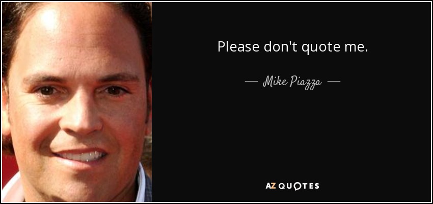 Please don't quote me. - Mike Piazza