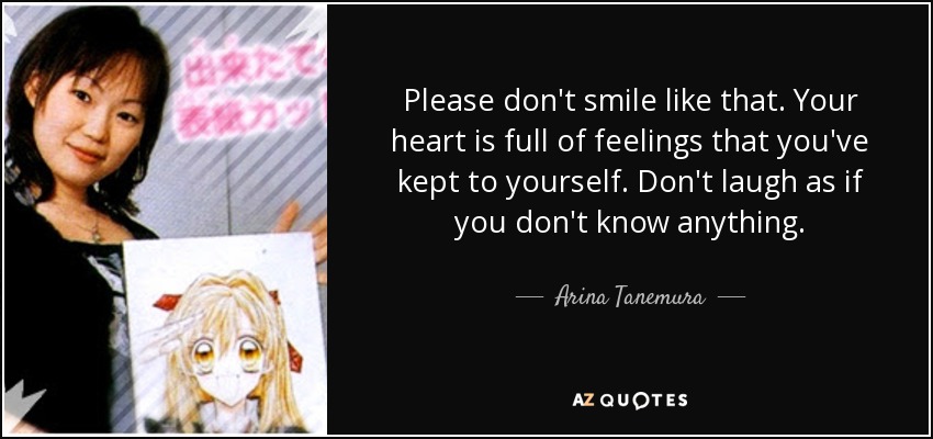 Please don't smile like that. Your heart is full of feelings that you've kept to yourself. Don't laugh as if you don't know anything. - Arina Tanemura