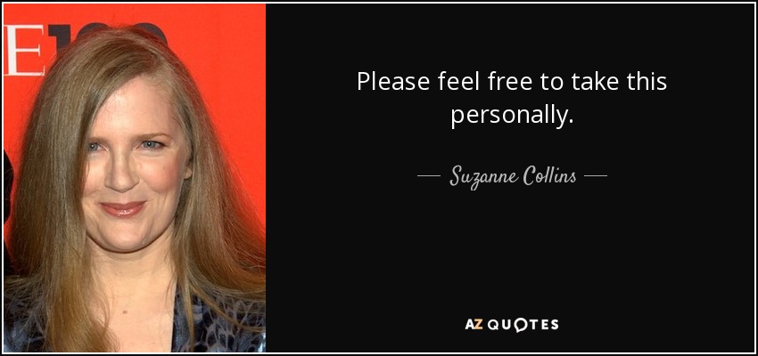 Please feel free to take this personally. - Suzanne Collins