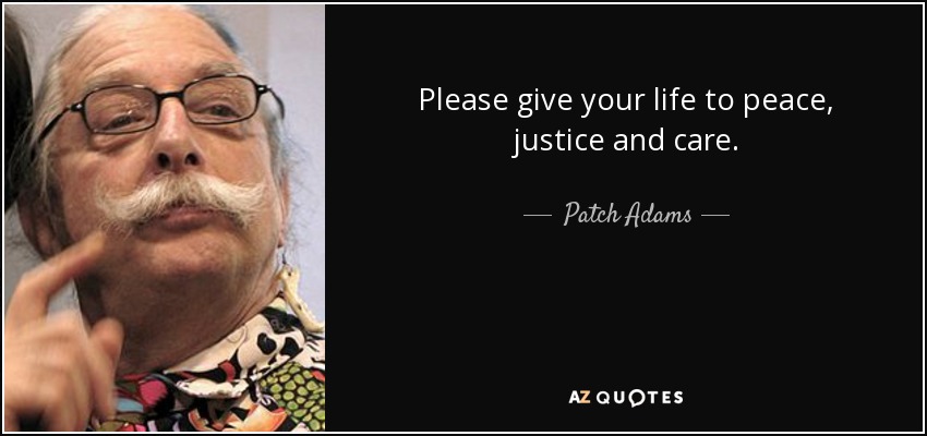 Please give your life to peace, justice and care. - Patch Adams