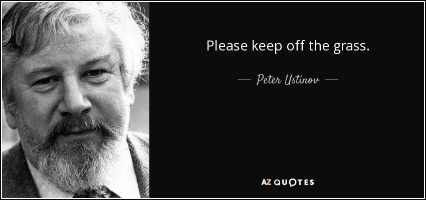 Please keep off the grass. - Peter Ustinov