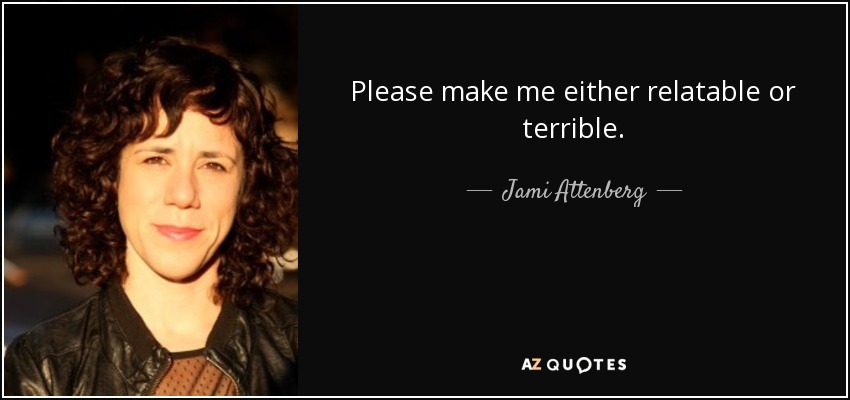 Please make me either relatable or terrible. - Jami Attenberg