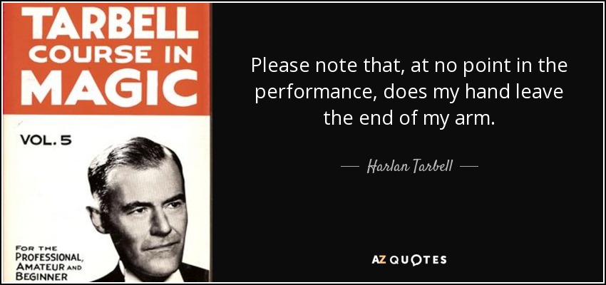Please note that, at no point in the performance, does my hand leave the end of my arm. - Harlan Tarbell