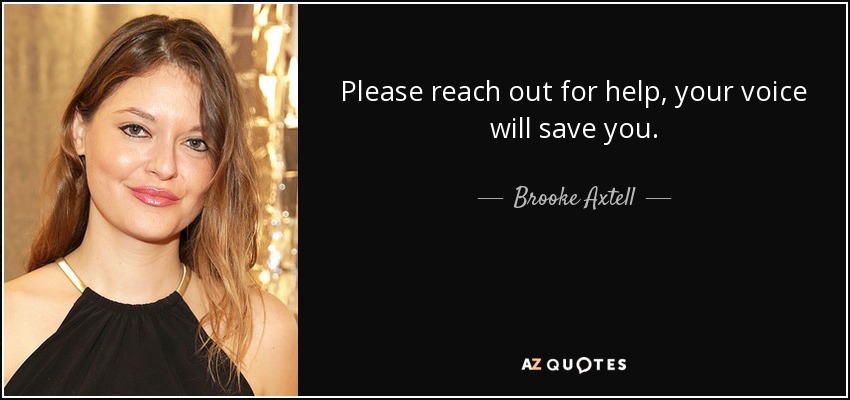 Please reach out for help, your voice will save you. - Brooke Axtell