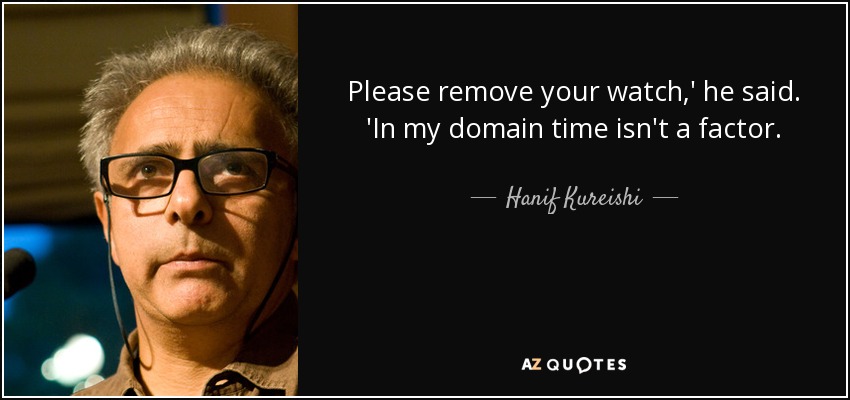 Please remove your watch,' he said. 'In my domain time isn't a factor. - Hanif Kureishi