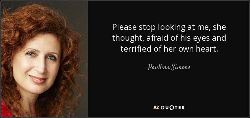 Please stop looking at me, she thought, afraid of his eyes and terrified of her own heart. - Paullina Simons