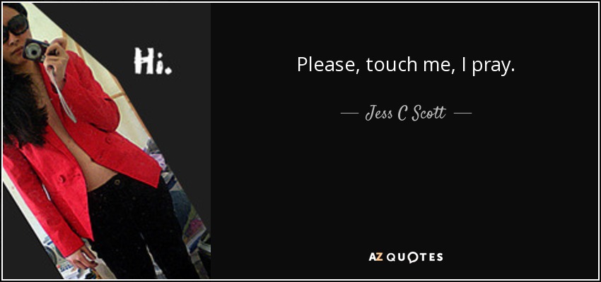 Please, touch me, I pray. - Jess C Scott