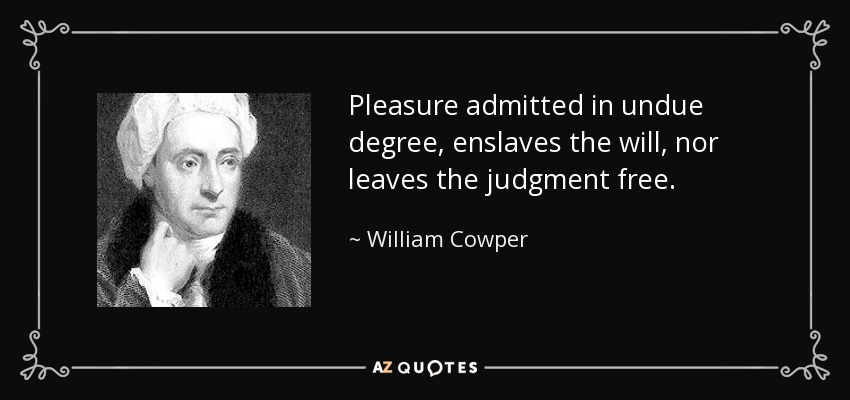 Pleasure admitted in undue degree, enslaves the will, nor leaves the judgment free. - William Cowper