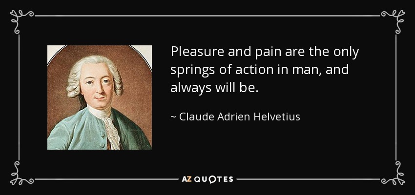 Pleasure and pain are the only springs of action in man, and always will be. - Claude Adrien Helvetius