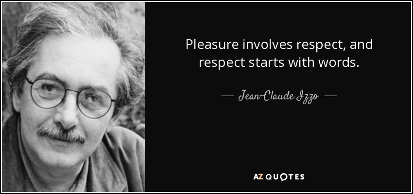 Pleasure involves respect, and respect starts with words. - Jean-Claude Izzo