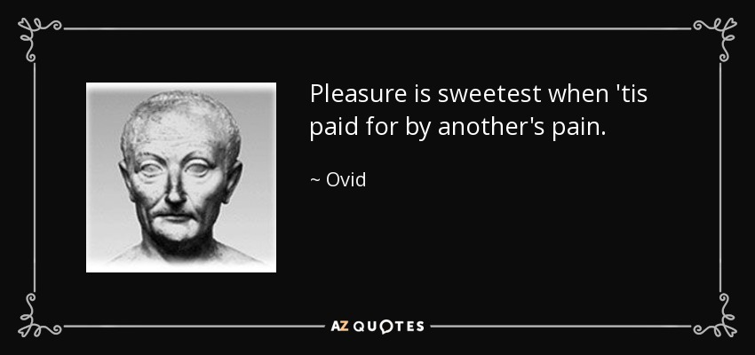 Pleasure is sweetest when 'tis paid for by another's pain. - Ovid