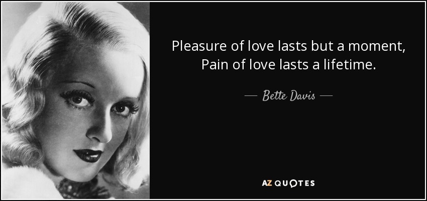 Pleasure of love lasts but a moment, Pain of love lasts a lifetime. - Bette Davis