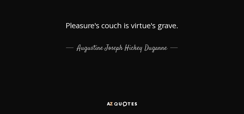 Pleasure's couch is virtue's grave. - Augustine Joseph Hickey Duganne