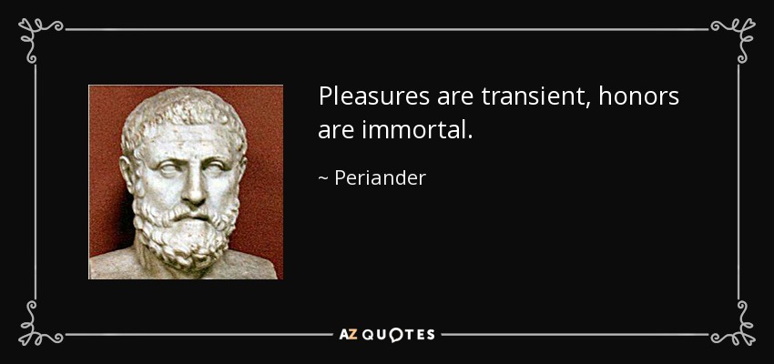 Pleasures are transient, honors are immortal. - Periander