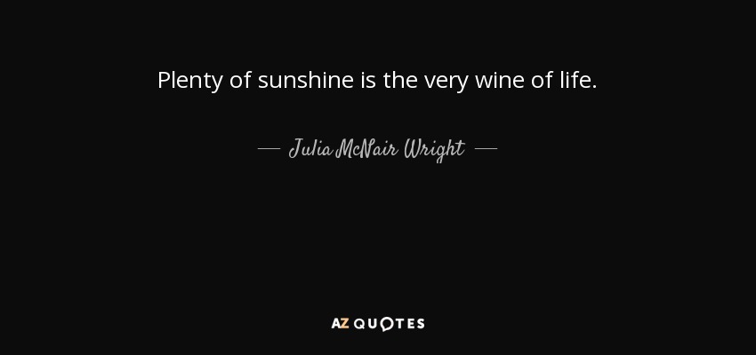 Plenty of sunshine is the very wine of life. - Julia McNair Wright