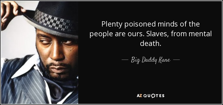 Plenty poisoned minds of the people are ours. Slaves, from mental death. - Big Daddy Kane