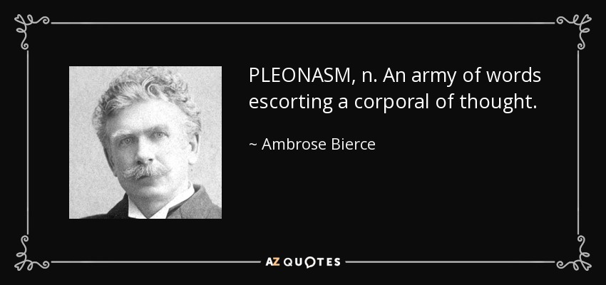 PLEONASM, n. An army of words escorting a corporal of thought. - Ambrose Bierce