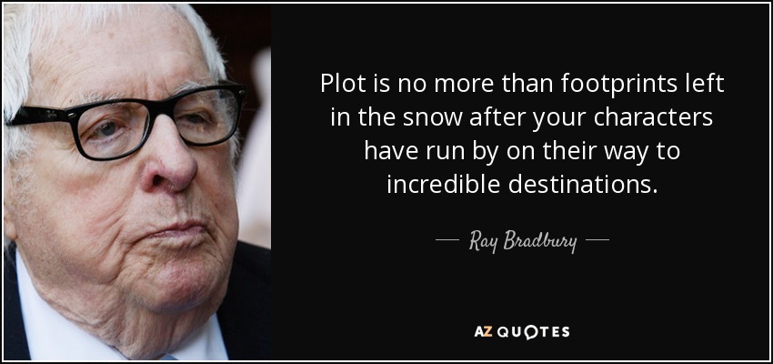 Plot is no more than footprints left in the snow after your characters have run by on their way to incredible destinations. - Ray Bradbury