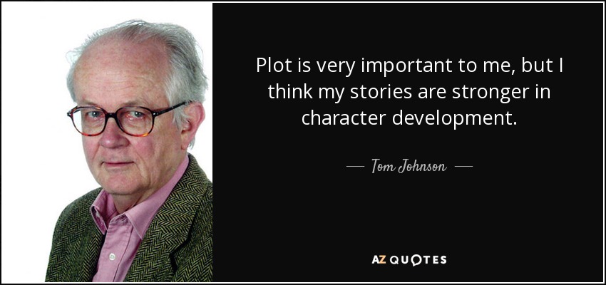 Plot is very important to me, but I think my stories are stronger in character development. - Tom Johnson