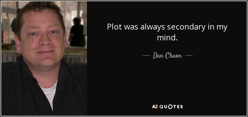 Plot was always secondary in my mind. - Dan Chaon