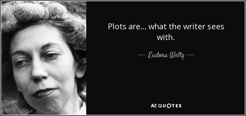 Plots are ... what the writer sees with. - Eudora Welty