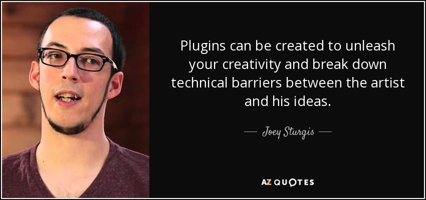 Plugins can be created to unleash your creativity and break down technical barriers between the artist and his ideas. - Joey Sturgis