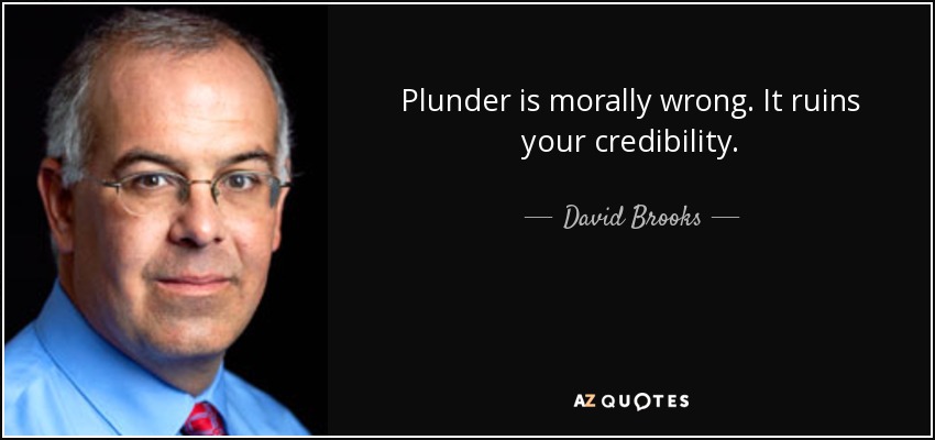 Plunder is morally wrong. It ruins your credibility. - David Brooks