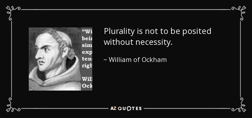 Plurality is not to be posited without necessity. - William of Ockham