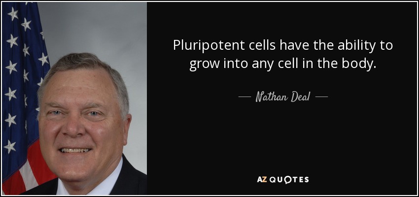 Pluripotent cells have the ability to grow into any cell in the body. - Nathan Deal