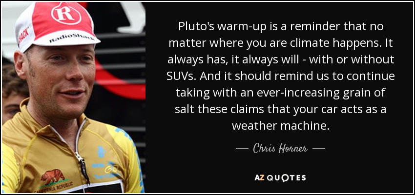 Pluto's warm-up is a reminder that no matter where you are climate happens. It always has, it always will - with or without SUVs. And it should remind us to continue taking with an ever-increasing grain of salt these claims that your car acts as a weather machine. - Chris Horner