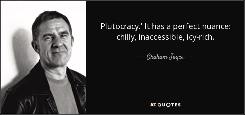 Plutocracy.' It has a perfect nuance: chilly, inaccessible, icy-rich. - Graham Joyce