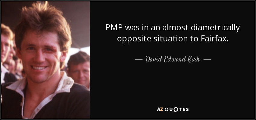 PMP was in an almost diametrically opposite situation to Fairfax. - David Edward Kirk