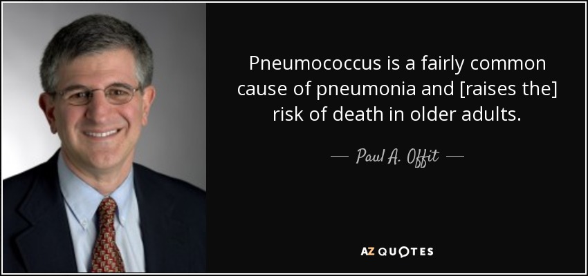 Pneumococcus is a fairly common cause of pneumonia and [raises the] risk of death in older adults. - Paul A. Offit