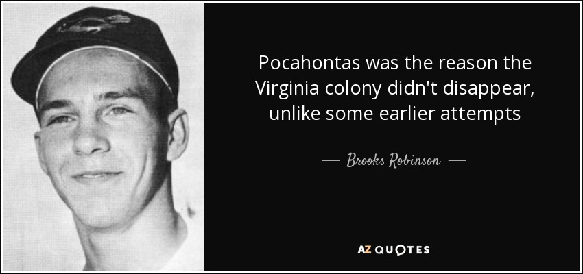 Pocahontas was the reason the Virginia colony didn't disappear, unlike some earlier attempts - Brooks Robinson