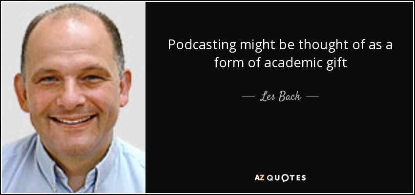 Podcasting might be thought of as a form of academic gift - Les Back