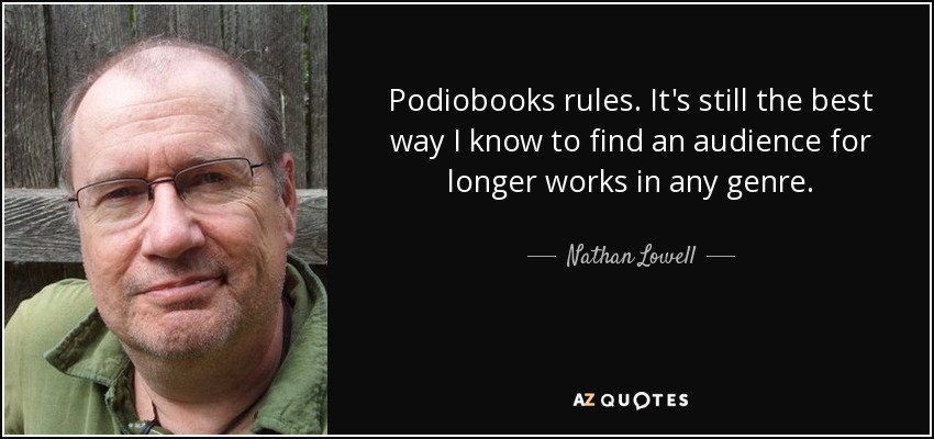 Podiobooks rules. It's still the best way I know to find an audience for longer works in any genre. - Nathan Lowell