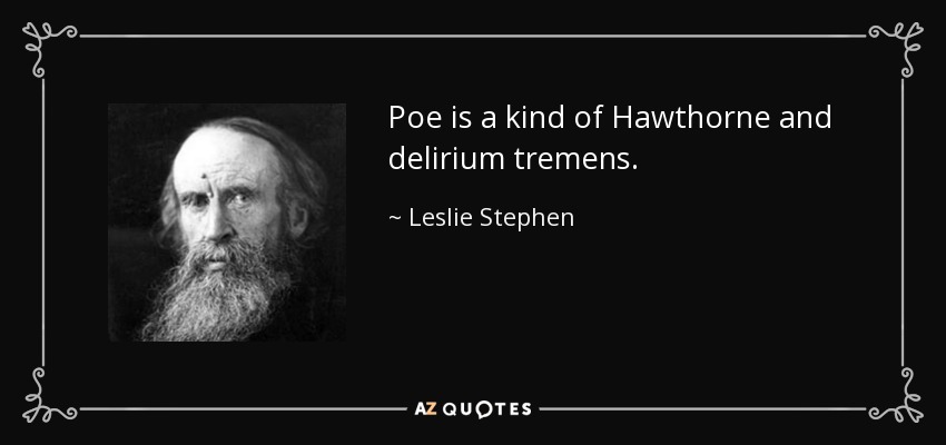 Poe is a kind of Hawthorne and delirium tremens. - Leslie Stephen