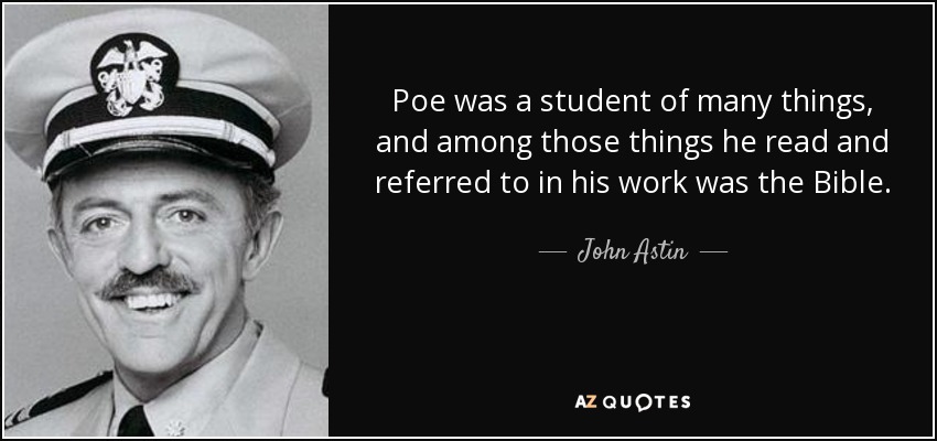 Poe was a student of many things, and among those things he read and referred to in his work was the Bible. - John Astin