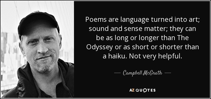 Poems are language turned into art; sound and sense matter; they can be as long or longer than The Odyssey or as short or shorter than a haiku. Not very helpful. - Campbell McGrath
