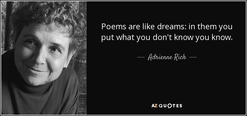 Poems are like dreams: in them you put what you don't know you know. - Adrienne Rich