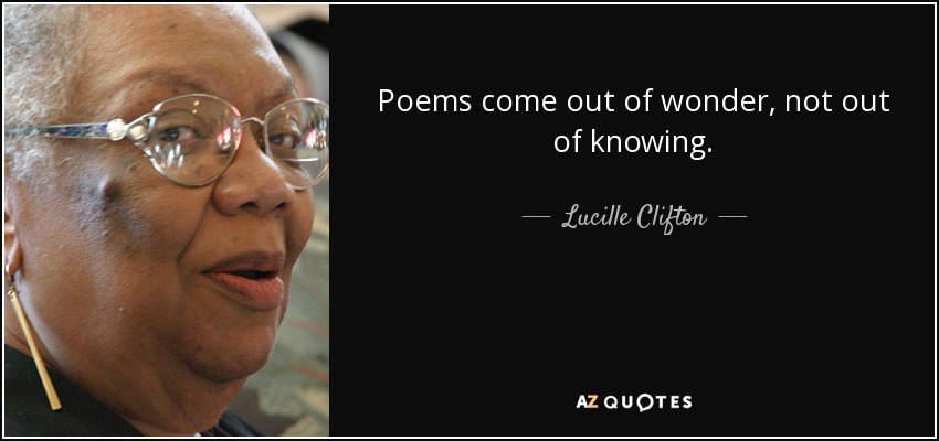 Poems come out of wonder, not out of knowing. - Lucille Clifton