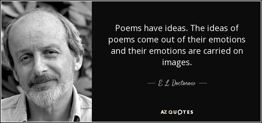 Poems have ideas. The ideas of poems come out of their emotions and their emotions are carried on images. - E. L. Doctorow