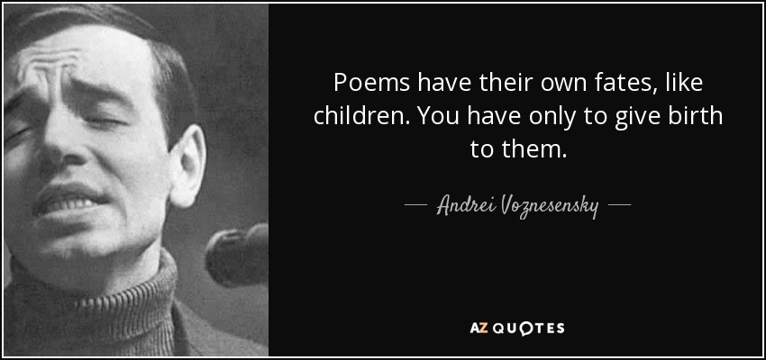 Poems have their own fates, like children. You have only to give birth to them. - Andrei Voznesensky