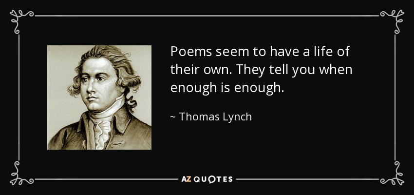 Poems seem to have a life of their own. They tell you when enough is enough. - Thomas Lynch