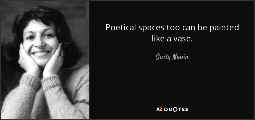 Poetical spaces too can be painted like a vase. - Guity Novin