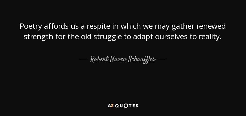 Poetry affords us a respite in which we may gather renewed strength for the old struggle to adapt ourselves to reality. - Robert Haven Schauffler