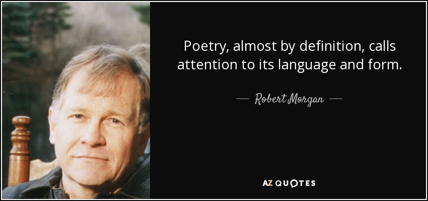 Poetry, almost by definition, calls attention to its language and form. - Robert Morgan