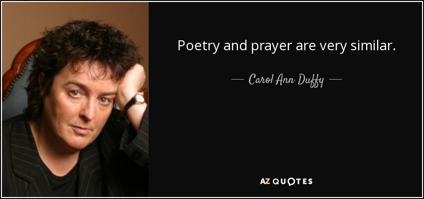 Poetry and prayer are very similar. - Carol Ann Duffy